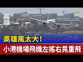 高雄風太大！ 小港機場飛機左搖右晃重飛