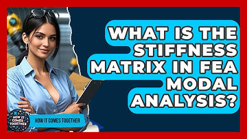 What Is The Stiffness Matrix In FEA Modal Analysis? - How It Comes Together