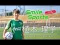 植木理子選手（女子サッカー）スマイルスポーツマガジン・アスリートインタビュー＆メッセージ
