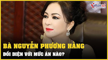 Bà Nguyễn Phương Hằng đối diện với mức án nào? | Vietnamnet