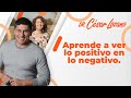 Cómo ver lo positivo hasta en lo negativo | Dr. César Lozano