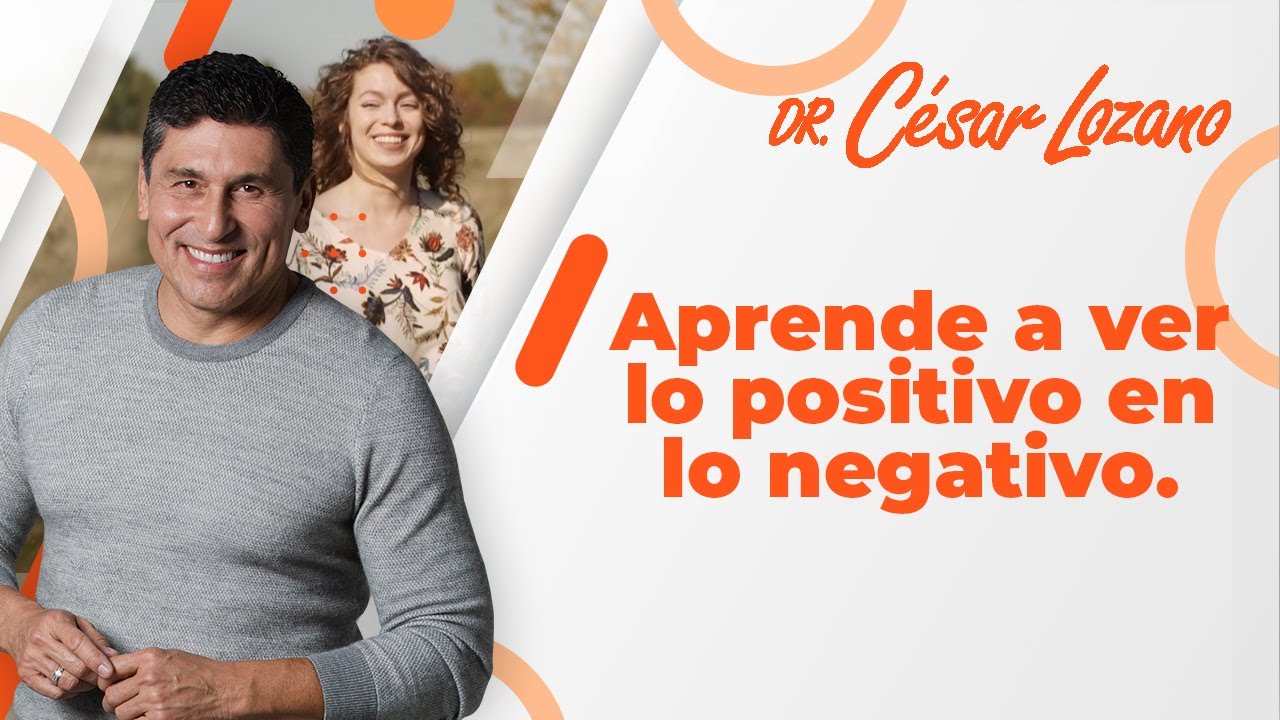 Cómo ver lo positivo hasta en lo negativo | Dr. César Lozano