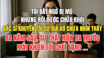 Tôi bất ngờ bị mù, nhưng rồi được chữa khỏi  bác sĩ khuyên tôi cứ giả vờ chưa nhìn thấy  ba năm sau,