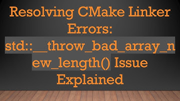 Resolving CMake Linker Errors: std::__throw_bad_array_new_length() Issue Explained