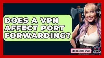 Does A VPN Affect Port Forwarding? - Video Gamers Vault