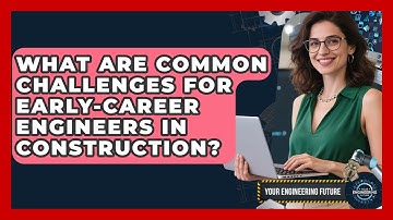 What Are Common Challenges for Early-Career Engineers in Construction? - Your Engineering Future
