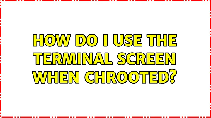 How do I use the terminal SCREEN when chrooted? (2 Solutions!!)