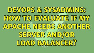 DevOps & SysAdmins: How to evaluate if my Apache needs another server and/or load balancer?