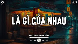 Là Gì Của Nhau Lofi - Nếu Quay Trở Về Quá Khứ Anh Mong Gặp Em Sớm Hơn... Bán Tấm Chân Tình Lofi