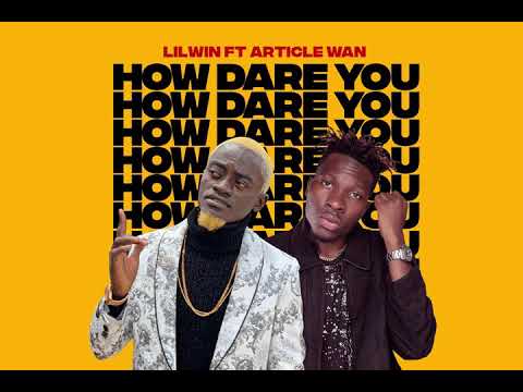 HOW DARE YOU - LILWIN FT ARTICLE WAN