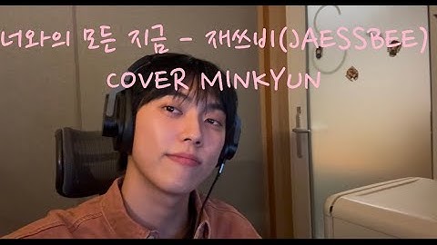 재쓰비(JAESSBEE) - 너와의 모든 지금 COVER MINKYUN