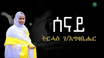 ዘማሪት ትርሓስ ገ/እግዚኣቤሔር መዝሙር - (ሰናይ) - Zemarit Tirhas Gebre Egziabhier