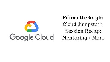 Fifteenth GCP Jumpstart Session Recap :  Mentoring + More