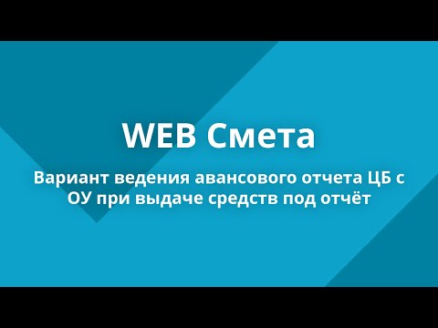 WEB-Смета - Вариант ведения авансового отчета ЦБ с ОУ при выдаче средств под отчёт