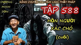 TẬP 588 : HỒN NGƯỜI, XÁC CHÓ (PHẦN CUỐI) I CHUYỆN MA DƯƠNG MINH SƠN I