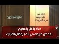 دعاء يا علي يا عظيم بعد كل فريضة في شهر رمضان المبارك 