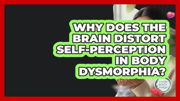 Why Does The Brain Distort Self-perception In Body Dysmorphia? - Inside Body Image