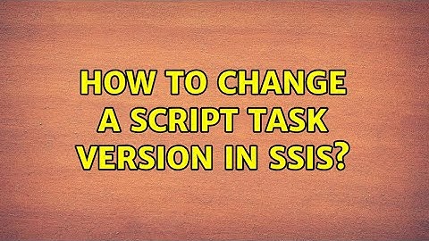 How to change a script task version in SSIS? (4 Solutions!!)