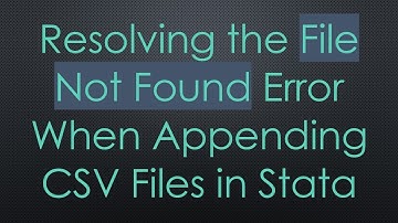 Resolving the File Not Found Error When Appending CSV Files in Stata