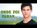 O QUE ACONTECEU COM TAYLOR LAUTNER?