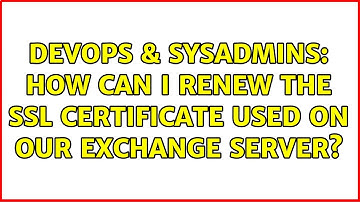 DevOps & SysAdmins: How can I renew the SSL certificate used on our Exchange server?