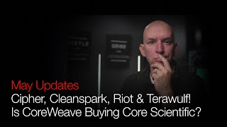 Is CoreWeave Buying Core Scientific? May Updates Cipher, Cleanspark, Riot & Terawulf!