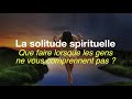 La solitude spirituelle que faire lorsque les gens ne vous comprennent pas