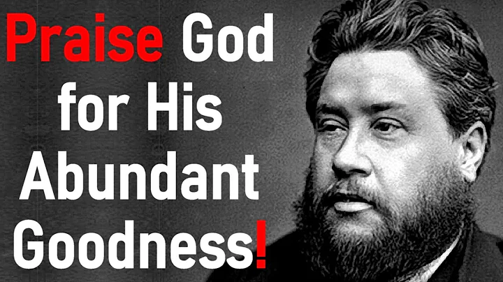 The Philosophy & Propriety of Abundant Praise - Charles Haddon (C.H.) Spurgeon Sermon (Psalm 145:7)