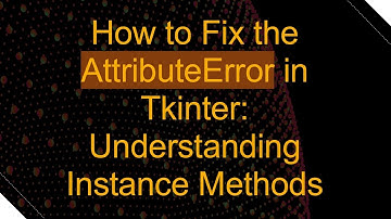 How to Fix the AttributeError in Tkinter: Understanding Instance Methods
