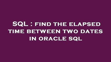 SQL : find the elapsed time between two dates in oracle sql