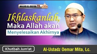 Khutbah jumat | Ikhlaskanlah Maka Allah Akan Menyelesaikan Akhirnya | Ustadz Oemar Mita Lc