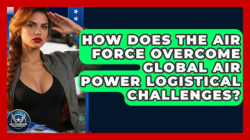 How Does The Air Force Overcome Global Air Power Logistical Challenges? - Sky Command Brotherhood