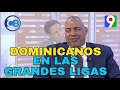 Héctor Álvarez analiza los peloteros dominicanos más valiosos en las Grandes Ligas