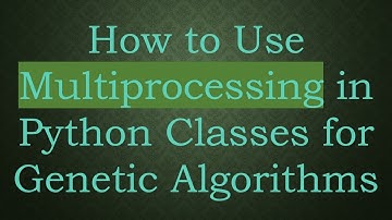 How to Use Multiprocessing in Python Classes for Genetic Algorithms
