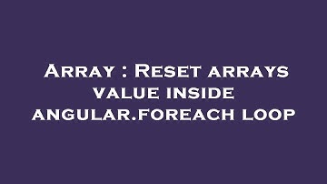 Array : Reset arrays value inside angular.foreach loop
