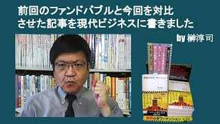 前回のファンドバブルと今回を対比させた記事を現代ビジネスに書きました　by榊淳司