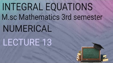 M.SC (3RD SEMESTER)INTEGRAL EQUATIONS (LECTURE 13) NUMERICAL