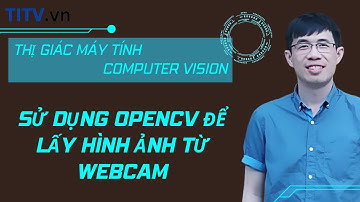Thị giác máy tính - 26. Sử dụng OpenCV để lấy hình ảnh từ Webcam