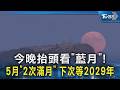今晚抬頭看「藍月」! 5月「2次滿月」 下次等2029年｜TVBS新聞 @TVBSNEWS02