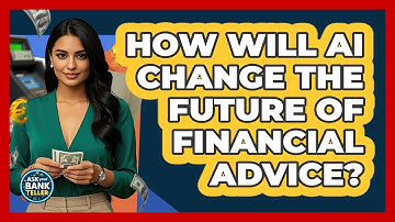 How Will AI Change The Future Of Financial Advice? - Ask Your Bank Teller