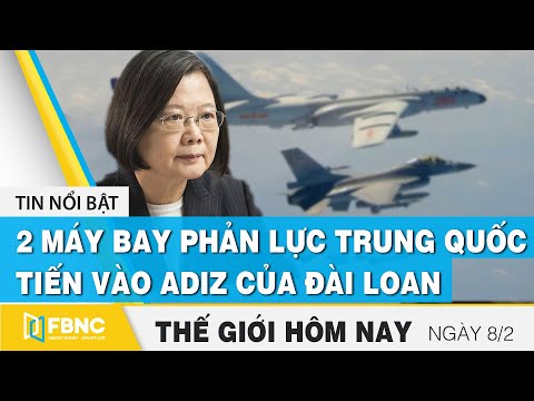 Tin thế giới mới nhất 8/2 | 2 máy bay phản lực quân sự Trung Quốc tiến vào ADIZ của Đài Loan | FBNC