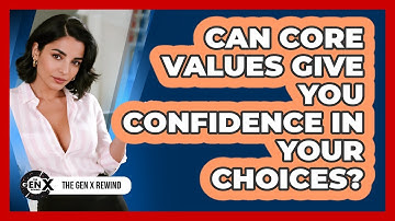 Can Core Values Give You Confidence In Your Choices? - The Gen X Rewind