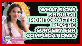 What Signs Should I Monitor After Plastic Surgery For Complications?