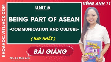 Tiếng Anh 11 - Unit 5 Being part of Asean - Communication and culture - Cô Lê Mai Anh (HAY NHẤT)