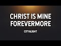 Christ is Mine Forevermore - CityAlight (Lyric Video)