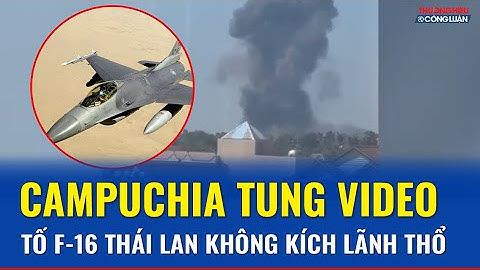 Campuchia tung video nói F-16 Thái Lan thực hiện không kích | THCL