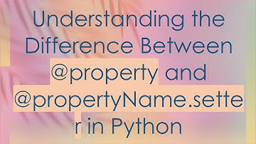 Understanding the Difference Between @ property and @ propertyName.setter in Python