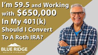 I'm 59.5 And Working With $650,000 In My 401(k) Should I Convert To A Roth IRA