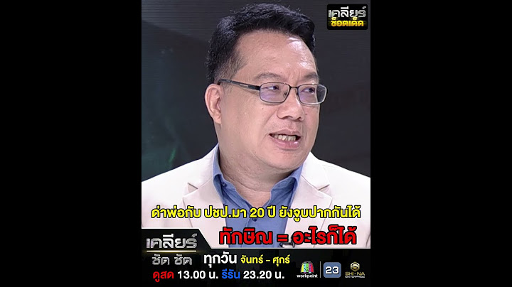 เคลียร์ช็อตเด็ด : ด่าพ่อกับ ปชป.มา 20 ปี ยังจูบปากกันได้ ทักษิณ = อะไรก็ได้