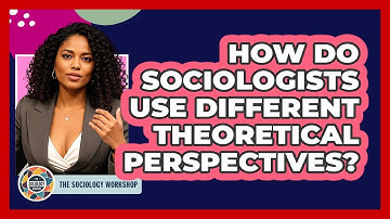 How Do Sociologists Use Different Theoretical Perspectives?